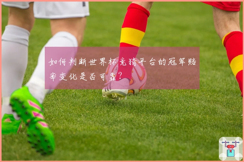 如何判断世界杯竞猜平台的冠军赔率变化是否可靠？