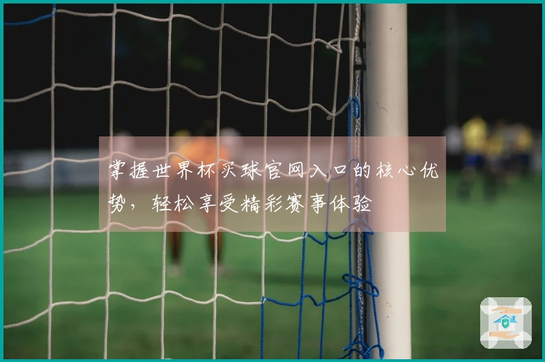 掌握世界杯买球官网入口的核心优势，轻松享受精彩赛事体验