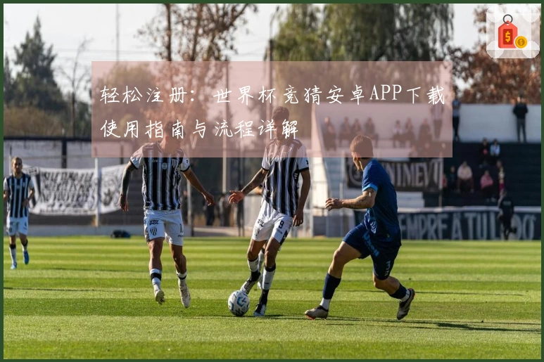 轻松注册：世界杯竞猜安卓APP下载使用指南与流程详解