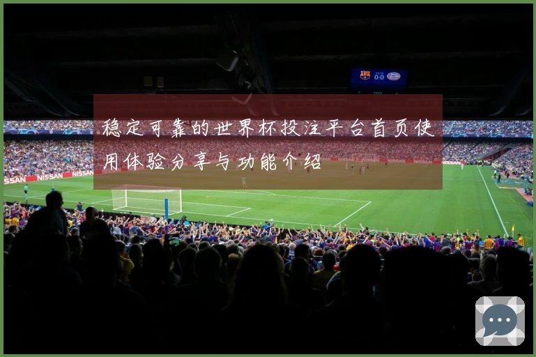 稳定可靠的世界杯投注平台首页使用体验分享与功能介绍