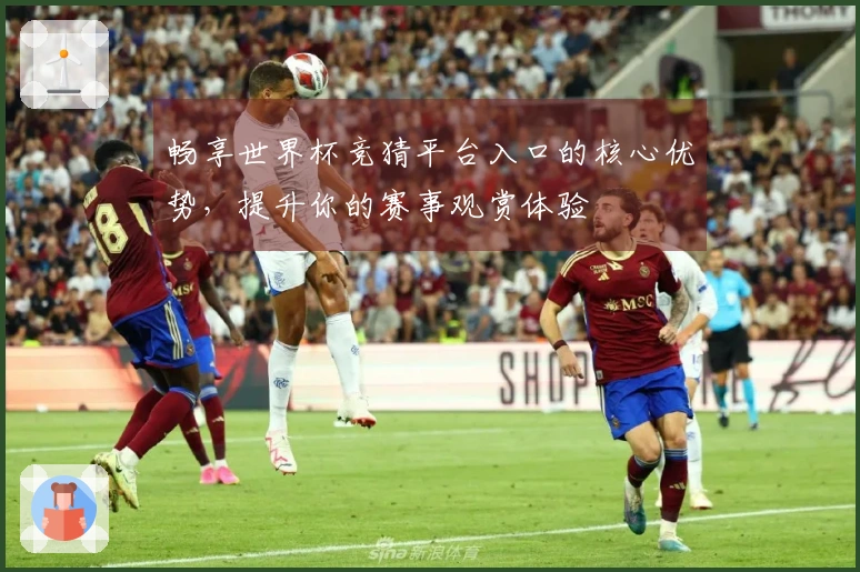 畅享世界杯竞猜平台入口的核心优势，提升你的赛事观赏体验