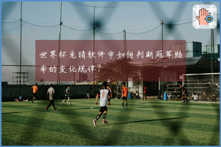 世界杯竞猜软件中如何判断冠军赔率的变化规律？