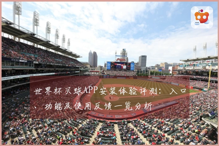世界杯买球APP安装体验评测:入口、功能及使用反馈一览分析