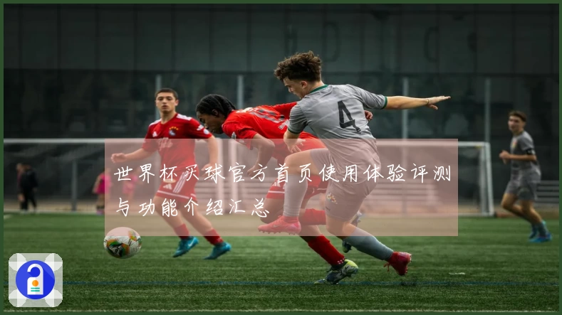 世界杯买球官方首页使用体验评测与功能介绍汇总