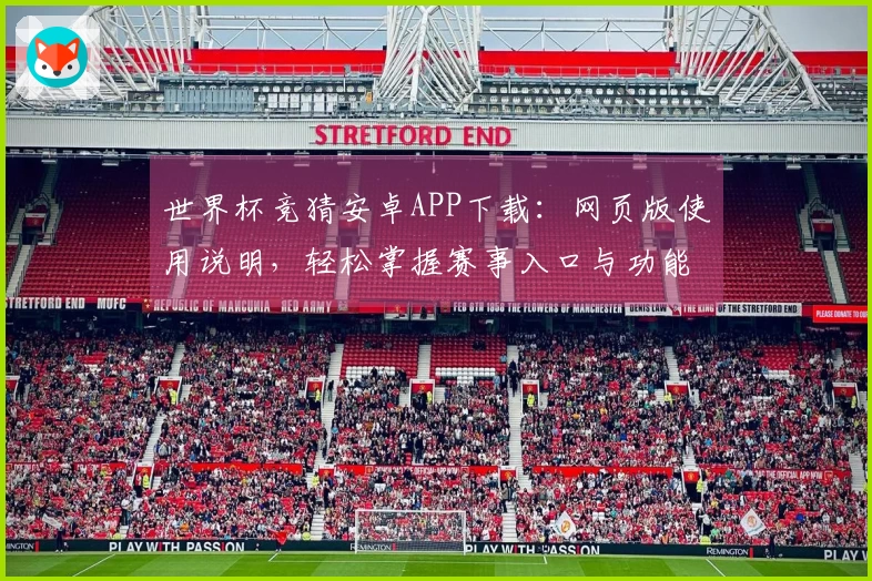 世界杯竞猜安卓APP下载：网页版使用说明，轻松掌握赛事入口与功能