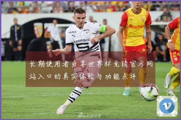 长期使用者分享世界杯竞猜官方网站入口的真实体验与功能点评