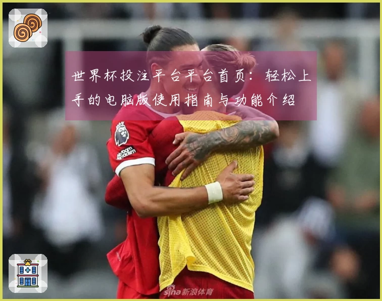 世界杯投注平台平台首页：轻松上手的电脑版使用指南与功能介绍