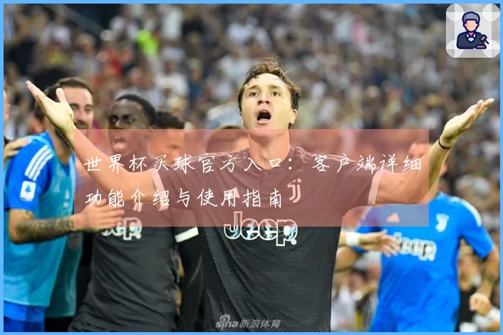 世界杯买球官方入口:客户端详细功能介绍与使用指南