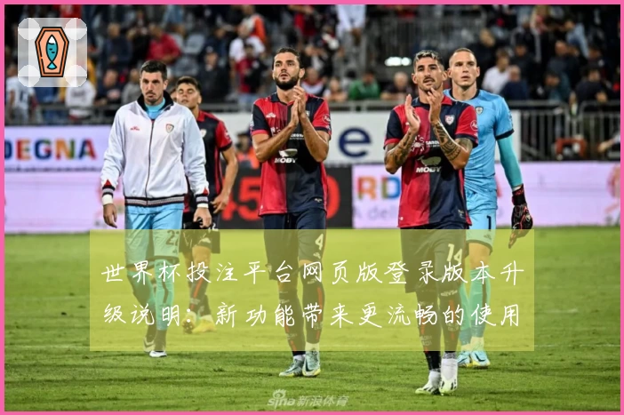 世界杯投注平台网页版登录版本升级说明：新功能带来更流畅的使用体验与入口指引